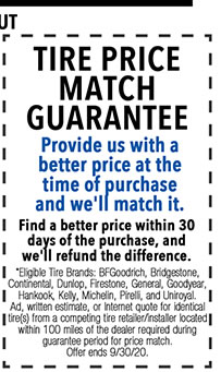 *Eligible Tire Brands: BFGoodrich, Bridgestone, Continental, Dunlop, Firestone, General, Goodyear, Hankook, Kelly, Michelin, Pirelli, and Uniroyal. Ad, written estimate, or Internet quote for identical tire(s) from a competing tire
 retailer/installer located within 100 miles of the dealer required during guaranteed period for price match. Offer ends 9/30/20.